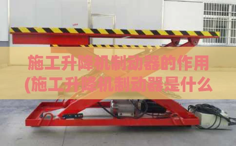 施工升降机制动器的作用(施工升降机制动器是什么)