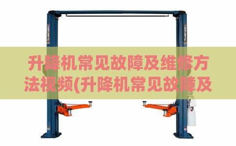 升降机常见故障及维修方法视频(升降机常见故障及维修方法视频教程)