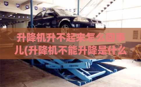 升降机升不起来怎么回事儿(升降机不能升降是什么问题?)