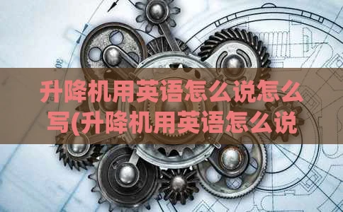 升降机用英语怎么说怎么写(升降机用英语怎么说怎么写的)