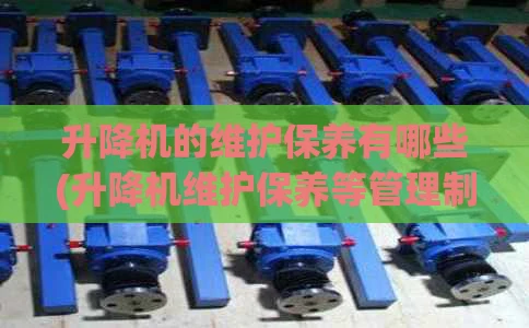 升降机的维护保养有哪些(升降机维护保养等管理制度)
