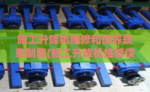 施工升降机维修和保养规章制度(施工升降机维修保养内容)