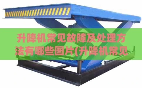 升降机常见故障及处理方法有哪些图片(升降机常见故障原因及处理方法)
