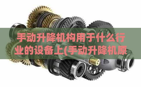 手动升降机构用于什么行业的设备上(手动升降机原理)