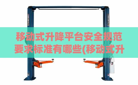 移动式升降平台安全规范要求标准有哪些(移动式升降平台正确使用方法)