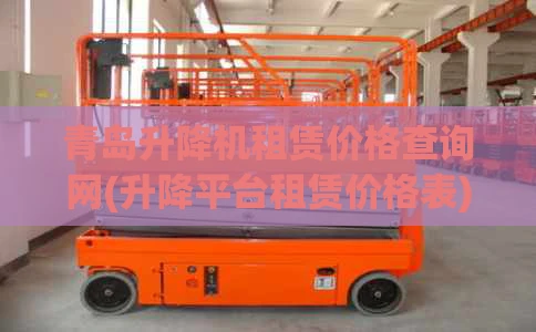 青岛升降机租赁价格查询网(升降平台租赁价格表)
