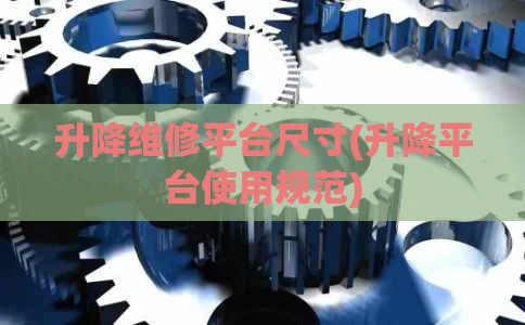 升降维修平台尺寸(升降平台使用规范)