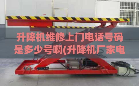 升降机维修上门电话号码是多少号啊(升降机厂家电话)
