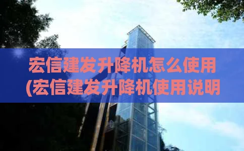 宏信建发升降机怎么使用(宏信建发升降机使用说明)