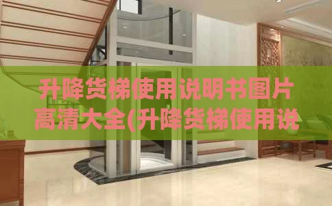 升降货梯使用说明书图片高清大全(升降货梯使用说明书图片高清大全集)