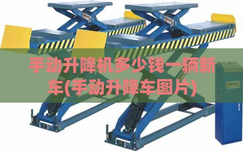 手动升降机多少钱一辆新车(手动升降车图片)