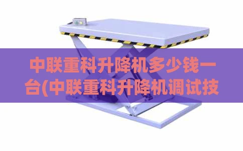 中联重科升降机多少钱一台(中联重科升降机调试技术资料)