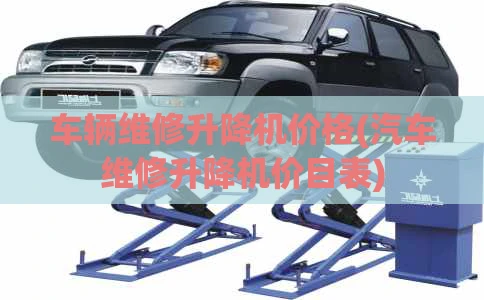 车辆维修升降机价格(汽车维修升降机价目表)