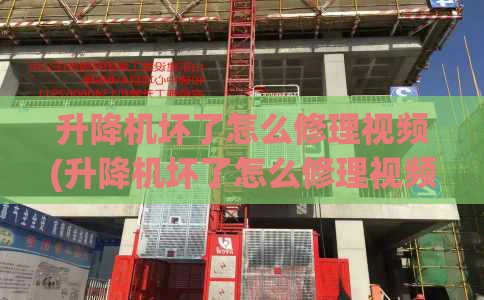 升降机坏了怎么修理视频(升降机坏了怎么修理视频讲解)