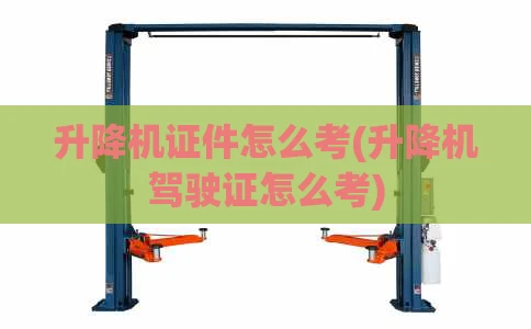 升降机证件怎么考(升降机驾驶证怎么考)