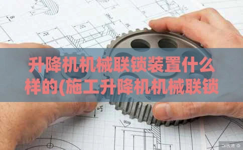 升降机机械联锁装置什么样的(施工升降机机械联锁装置)