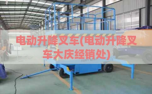 电动升降叉车(电动升降叉车大庆经销处)