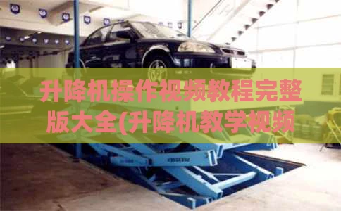 升降机操作视频教程完整版大全(升降机教学视频)