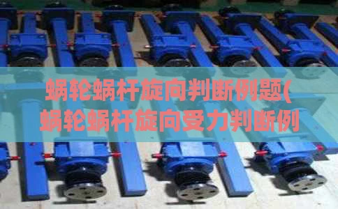 蜗轮蜗杆旋向判断例题(蜗轮蜗杆旋向受力判断例题)