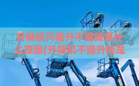 升降机只能升不能降是什么原因(升降机不能升降是怎么造成的)