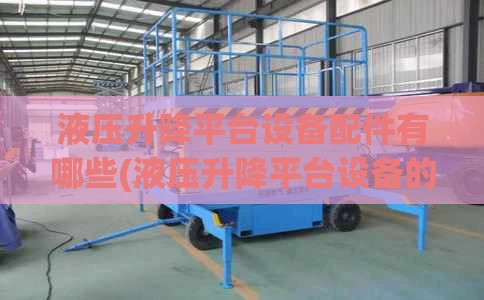 液压升降平台设备配件有哪些(液压升降平台设备的工作原理)