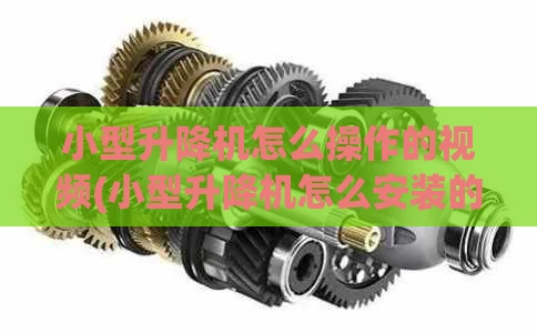 小型升降机怎么操作的视频(小型升降机怎么安装的)