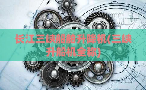 长江三峡船舶升降机(三峡升船机全称)