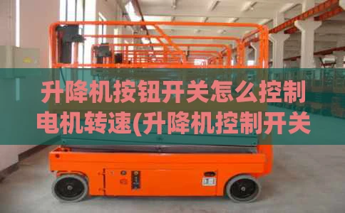 升降机按钮开关怎么控制电机转速(升降机控制开关怎么接)