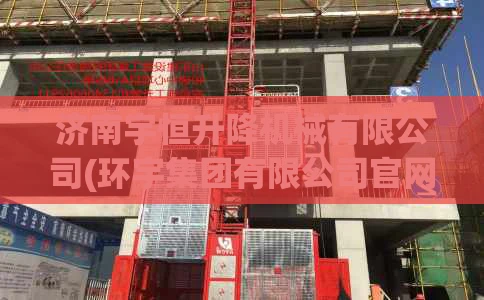 济南宇恒升降机械有限公司(环宇集团有限公司官网)