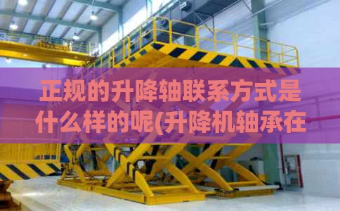 正规的升降轴联系方式是什么样的呢(升降机轴承在哪个位置)
