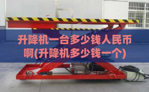升降机一台多少钱人民币啊(升降机多少钱一个)