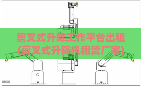 剪叉式升降工作平台出租(剪叉式升降机租赁厂家)