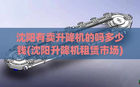 沈阳有卖升降机的吗多少钱(沈阳升降机租赁市场)