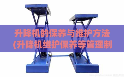 升降机的保养与维护方法(升降机维护保养等管理制度)