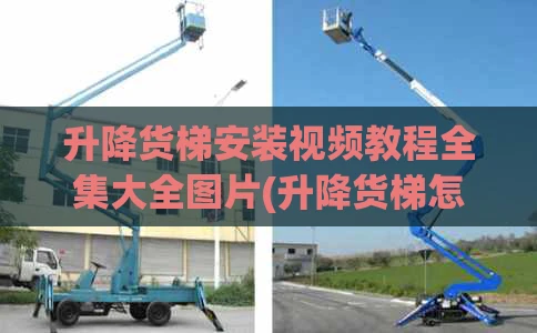 升降货梯安装视频教程全集大全图片(升降货梯怎么操作)
