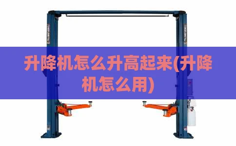 升降机怎么升高起来(升降机怎么用)