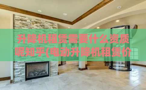 升降机租赁需要什么资质呢知乎(电动升降机租赁价格)