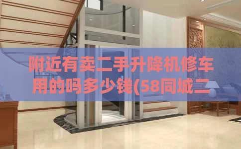 附近有卖二手升降机修车用的吗多少钱(58同城二手升降机)