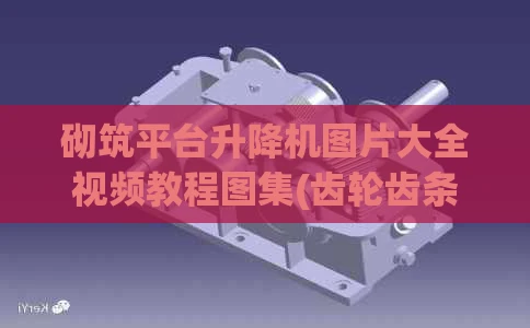 砌筑平台升降机图片大全视频教程图集(齿轮齿条式升降机)