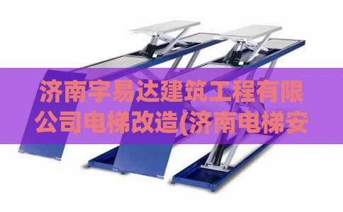 济南宇易达建筑工程有限公司电梯改造(济南电梯安装公司)