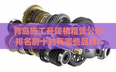 青岛施工升降机租赁公司排名前十的有哪些品牌(青岛升降机设备租赁)