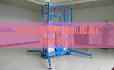 大马力高空升降机图片(超大马力)