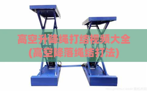 高空升降绳打结视频大全(高空降落绳结打法)
