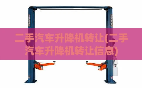 二手汽车升降机转让(二手汽车升降机转让信息)
