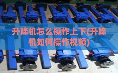 升降机怎么操作上下(升降机如何操作视频)