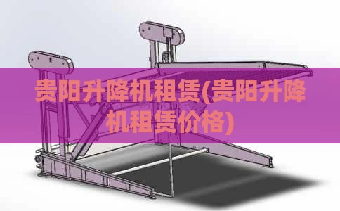 贵阳升降机租赁(贵阳升降机租赁价格)