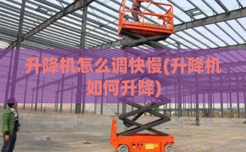 升降机怎么调快慢(升降机如何升降)