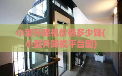 小型升降机价格多少钱(小型升降机平台图)