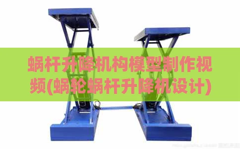 蜗杆升降机构模型制作视频(蜗轮蜗杆升降机设计)