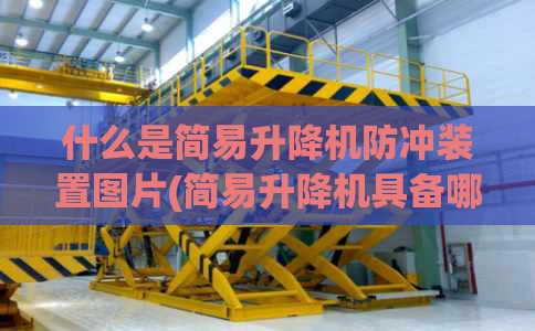什么是简易升降机防冲装置图片(简易升降机具备哪些安全设施或保护功能)